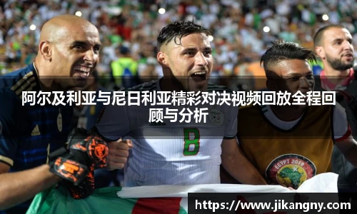 阿尔及利亚与尼日利亚精彩对决视频回放全程回顾与分析