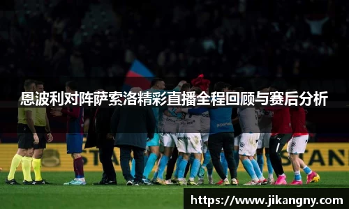 恩波利对阵萨索洛精彩直播全程回顾与赛后分析
