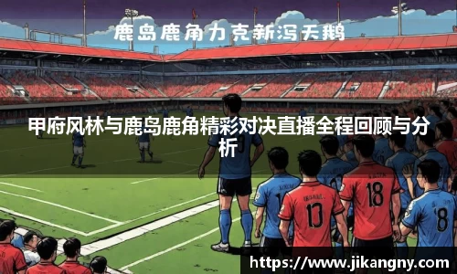 甲府风林与鹿岛鹿角精彩对决直播全程回顾与分析