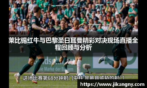 莱比锡红牛与巴黎圣日耳曼精彩对决现场直播全程回顾与分析